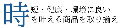 時短・健康・環境に良いを叶える商品を取り揃え