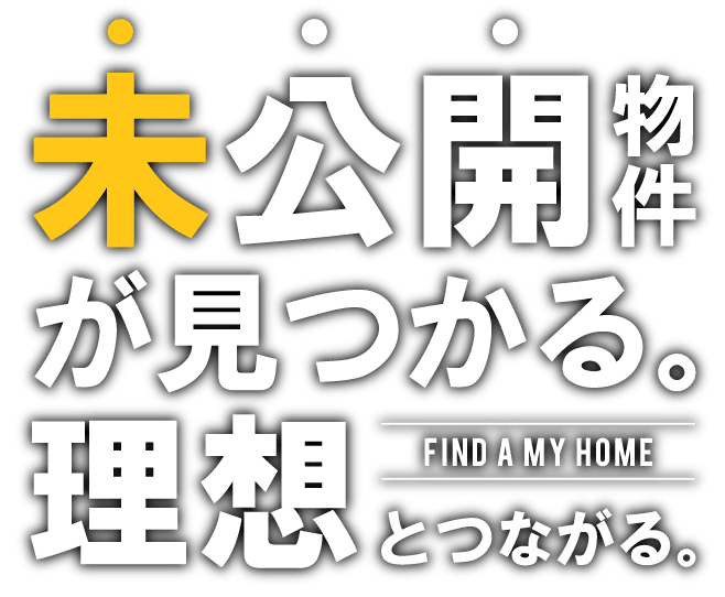 未公開物件が見つかる。理想とつながる。