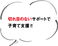切れ目のないサポートで子育て支援!!